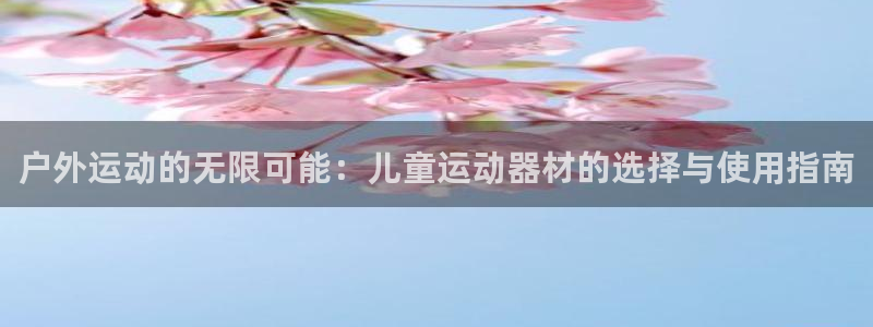 yy易游体育官方正版app娱乐首页官网下载：户外运动的无限可