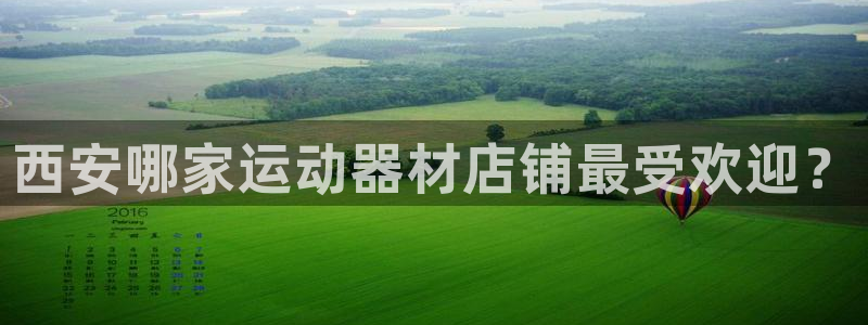yy易游体育官方正版app官网:西安哪家运动器材店铺最受欢迎