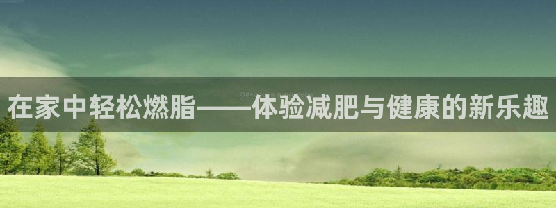 yy易游体育官方正版app娱乐平台:在家中轻松燃脂——体验减