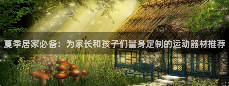 yy易游体育官方正版app娱乐40996:夏季居家必备:为家