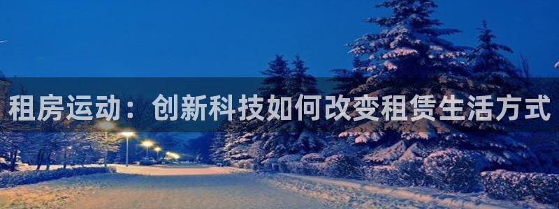 yy易游体育官网下载招商电话是多少：租房运动：创新科技如何改